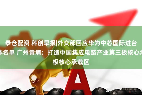 泰仓配资 科创早报|外交部回应华为中芯国际进台湾实体名单 广州黄埔:打造中国集成电路产业第三极核心承载区
