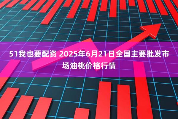 51我也要配资 2025年6月21日全国主要批发市场油桃价格行情