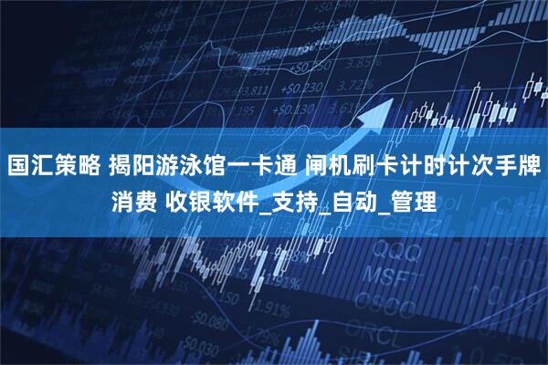 国汇策略 揭阳游泳馆一卡通 闸机刷卡计时计次手牌消费 收银软件_支持_自动_管理