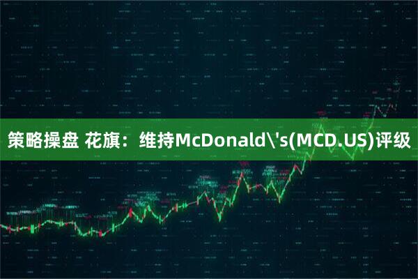 策略操盘 花旗：维持McDonald's(MCD.US)评级