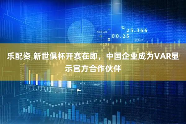 乐配资 新世俱杯开赛在即，中国企业成为VAR显示官方合作伙伴